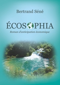 Bertrand Séné - Ecosophia - Roman d'anticipation économique.