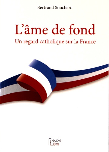 Bertrand Souchard - L'âme de fond - Un regard catholique sur la France.