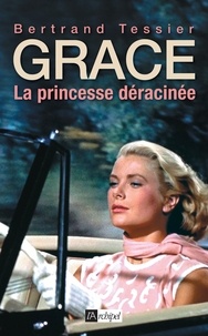 Bertrand Tessier - Grace, la princesse déracinée.