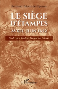 Bertrand Thierry des Epesses - Le siège d'Etampes avril-juin 1652 - Un dernier feu de la Fronde des princes.