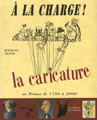 Bertrand Tillier - A la charge ! - La caricature en France de 1789 à 2000.
