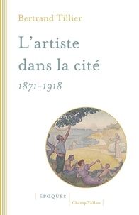 Bertrand Tillier - L'artiste dans la cité (1871-1918).