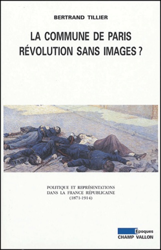 La Commune de Paris, révolution sans images ?. Politique et représentations dans la France républicaine (1871-1914)