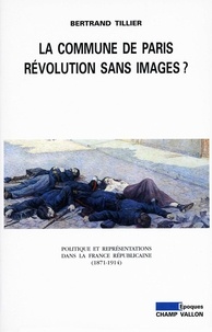 Bertrand Tillier - La Commune de Paris, révolution sans images ? - Politique et représentations dans la France républicaine (1871-1914).