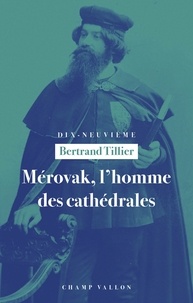 Bertrand Tillier - Mérovak, l'homme des cathédrales - Du symbolisme au patrimoine (1874-1955).