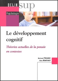Bertrand Troadec et Clara Martinot - Le développement cognitif - Théories actuelles de la pensée en contextes.