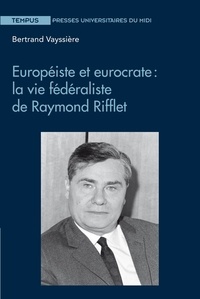 Bertrand Vayssière - Européiste et eurocrate : la vie fédéraliste de Raymond Riflet.