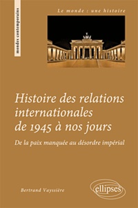 Bertrand Vayssière - Histoire des relations internationales de 1945 à nos jours - De la paix manquée au désordre impérial.