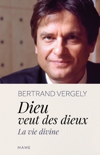 Bertrand Vergely - Dieu veut des dieux - La vie divine.