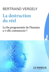 Bertrand Vergely - La destruction du réel - La fin programmée de l'humain a-t-elle commencé ?.