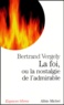 Bertrand Vergely - La foi, ou la nostalgie de l'admirable.