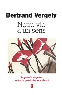 Bertrand Vergely - Notre vie a un sens - Un peu de sagesse contre le pessimisme ambiant.