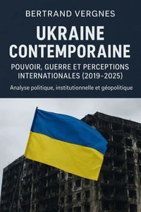 Ukraine contemporaine : pouvoir, guerre et perceptions internationales (2019–2025) Analyse politique, institutionnelle et géopolitique