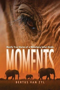 Moments Mostly True Stories of a Waterberg Safari Guide