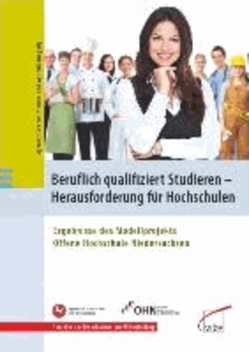 Beruflich qualifiziert studieren - Herausforderung für Hochschulen - Ergebnisse des Modellprojekts Offene Hochschule Niedersachsen.