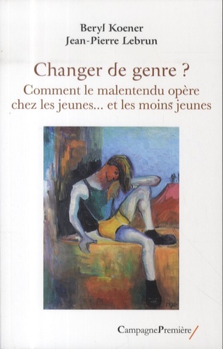 Beryl Koener et Jean-Pierre Lebrun - Changer de genre ? - Comment le malentendu opère chez les jeunes ... et les moins jeunes.