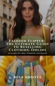 Fashion Flipper: The Ultimate Guide to Reselling Clothing Online -Strategies for eBay, Poshmark, and Beyond