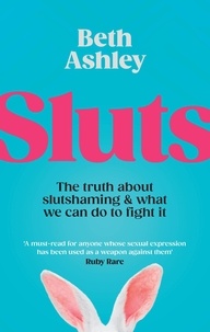 Beth Ashley - Sluts - The truth about slutshaming and what we can do to fight it.