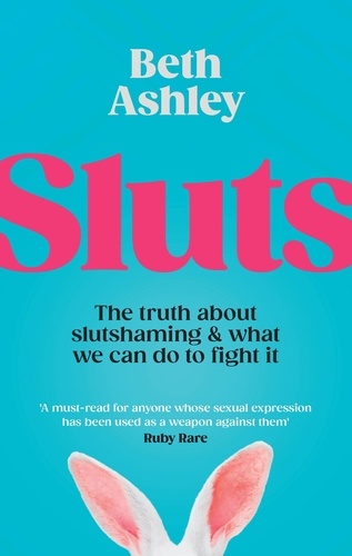 Beth Ashley - Sluts - The truth about slutshaming and what we can do to fight it.