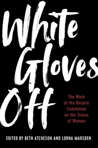 Beth Atcheson et Lorna Marsden - White Gloves Off - The Work of the Ontario Committee on the Status of Women.