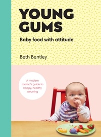 Beth Bentley - Young Gums: Baby Food with Attitude - A Modern Mama’s Guide to Happy, Healthy Weaning.