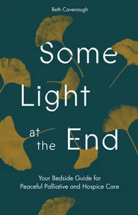 Some Light at the End: Your Bedside Guide for Peaceful Palliative and Hospice Care