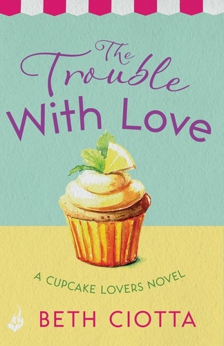 The Trouble With Love (Cupcake Lovers Book 2). A sparkling romance of old flames and new chances