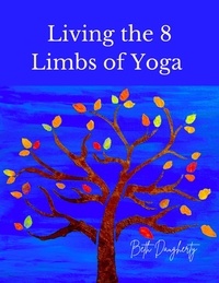  Beth Daugherty - Living the 8 Limbs of Yoga: A Modern Yogis Guide to Ethics, Daily Habits, Mindfulness, Meditation and Peace.