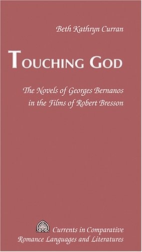 Beth kathryn Curran - Touching God - The Novels of Georges Bernanos in the Films of Robert Bresson.