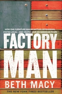Beth Macy - Factory Man - How One Furniture Maker Battled Offshoring, Stayed Local – and Helped Save an American Town.