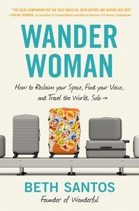 Beth Santos - Wander Woman - How to Reclaim Your Space, Find Your Voice, and Travel the World, Solo.