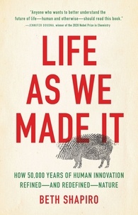 Beth Shapiro - Life as We Made It - How 50,000 Years of Human Innovation Refined—and Redefined—Nature.