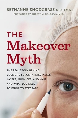 Bethanne Snodgrass - The Makeover Myth - The Real Story Behind Cosmetic Surgery, Injectables, Lasers, Gimmicks, and Hype, and What You Need to Know to Stay Safe.