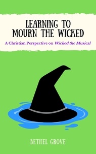  Bethel Grove - Learning to Mourn the Wicked: A Christian Perspective on Wicked the Musical.