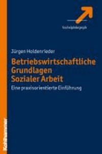 Betriebswirtschaftliche Grundlagen Sozialer Arbeit - Eine praxisorientierte Einführung.