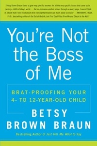 Betsy Brown Braun - You're Not the Boss of Me - Brat-proofing Your Four- to Twelve-Year-Old Child.