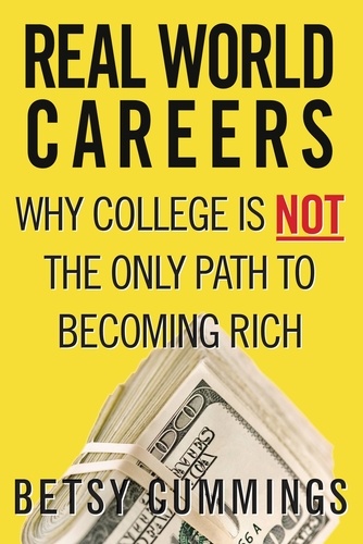 Real World Careers. Why College Is Not the Only Path to Becoming Rich