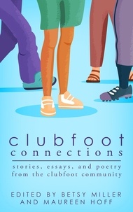  Betsy Miller et  Maureen Hoff - Clubfoot Connections: Stories, Essays, and Poetry from the Clubfoot Community.