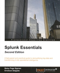 Betsy Page Sigman et Erickson Delgado - Splunk Essentials - A fast-paced and practical guide to demystifying big data and transforming it into operational intelligence.