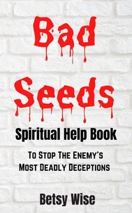 Bad Seeds Spiritual Help Book: To Stop the Enemy's Most Deadly Deceptions