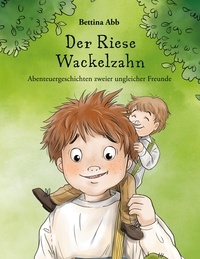 Bettina Abb - Der Riese Wackelzahn - Abenteuergeschichten zweier ungleicher Freunde.