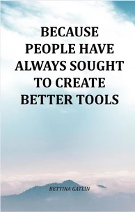 Because People Have Always Sought To Create Better Tools