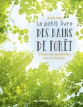 Bettina Lemke - Le Petit Livre des bains de forêt - S'initier à la sylvothérapie pour se ressourcer.