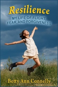  Betty Ann Connelly - Resilience: My Life of Flight, Fear, and Forgiveness.