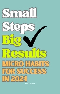  Betty Baker - Small Steps Big Results: Micro Habits for Success in 2024.