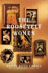 Betty Boyd Caroli - The Roosevelt Women - A Portrait In Five Generations.