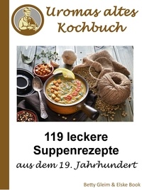 Betty Gleim et Elske Book - Omas altes Kochbuch - 119 leckere Suppenrezepte aus dem 19. Jahrhundert.