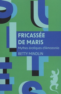 Betty Mindlin - Fricassée de maris - Mythes érotiques d'Amazonie.