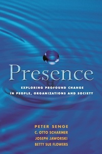 Betty Sue Flowers et C. Otto Scharmer - Presence - Exploring Profound Change in People, Organizations and Society.