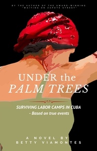  Betty Viamontes - Under the Palm Trees: Surviving Labor Camps in Cuba.